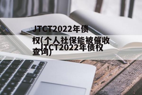 JTCT2022年债权(个人社保能被催收查询)