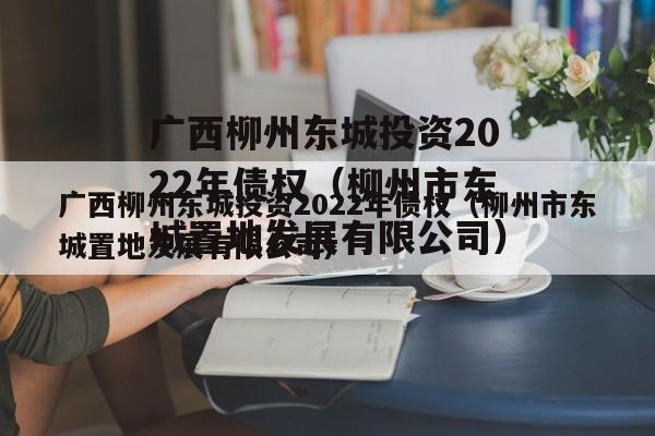 广西柳州东城投资2022年债权（柳州市东城置地发展有限公司）