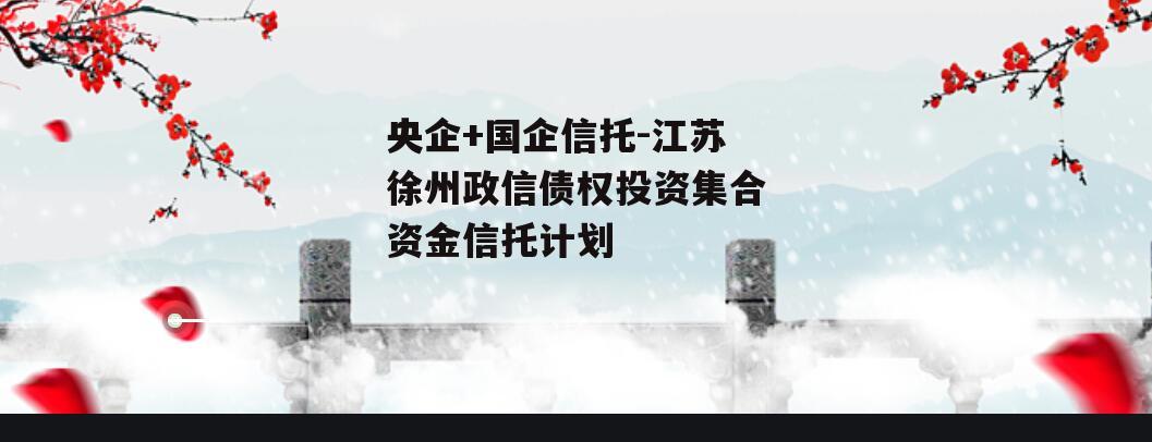 央企+国企信托-江苏徐州政信债权投资集合资金信托计划