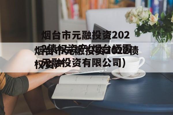 烟台市元融投资2022债权资产(烟台栖霞元融投资有限公司)