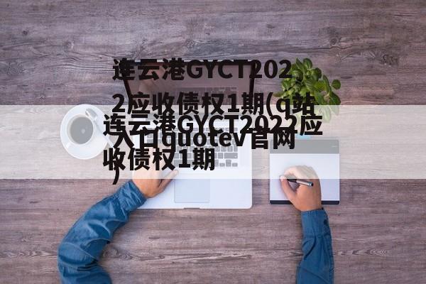 连云港GYCT2022应收债权1期(q站入口quotev官网)