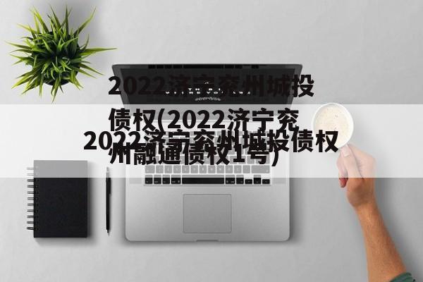 2022济宁兖州城投债权(2022济宁兖州融通债权1号)