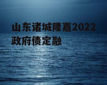 山东诸城隆嘉2022政府债定融