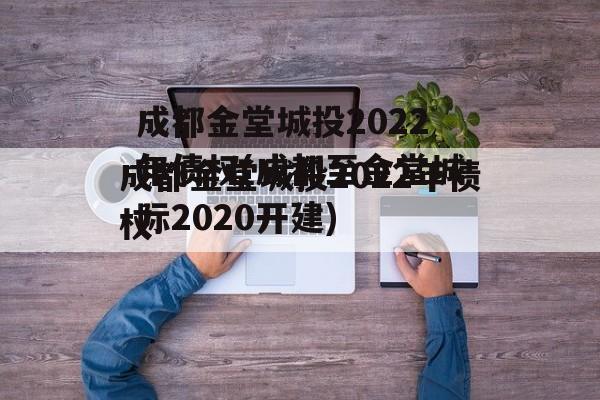 成都金堂城投2022年债权(成都至金堂城际2020开建)