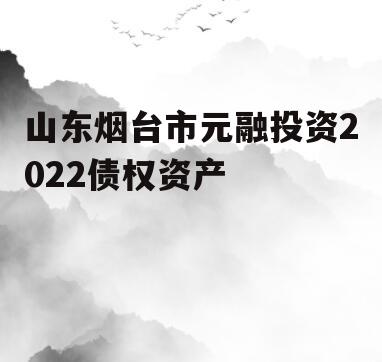 山东烟台市元融投资2022债权资产