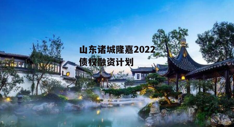 山东诸城隆嘉2022债权融资计划