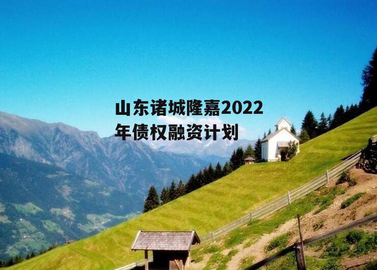 山东诸城隆嘉2022年债权融资计划