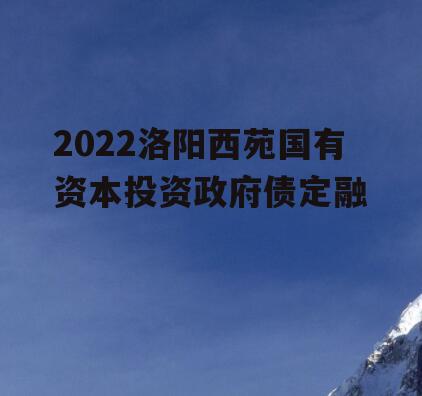 2022洛阳西苑国有资本投资政府债定融