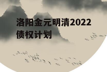 洛阳金元明清2022债权计划