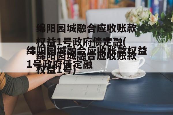 绵阳园城融合应收账款权益1号政府债定融(绵阳园城融合应收账款权益1号)