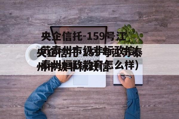 央企信托-159号江苏泰州市级非标政信(泰州恒政教育怎么样)