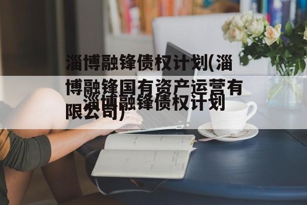 淄博融锋债权计划(淄博融锋国有资产运营有限公司)