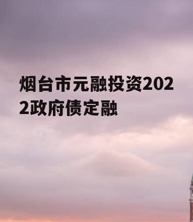 烟台市元融投资2022政府债定融