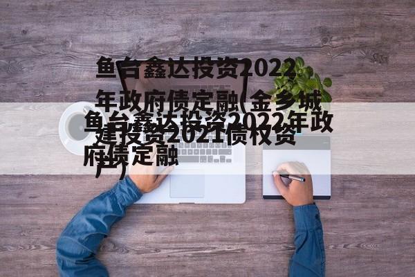 鱼台鑫达投资2022年政府债定融(金乡城建投资2021债权资产)