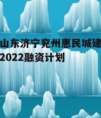 山东济宁兖州惠民城建2022融资计划