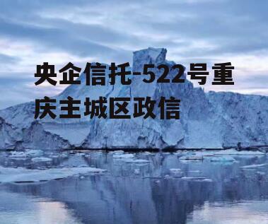 央企信托-522号重庆主城区政信