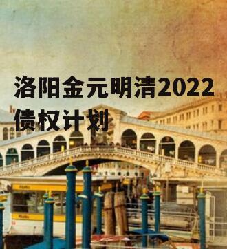 洛阳金元明清2022债权计划