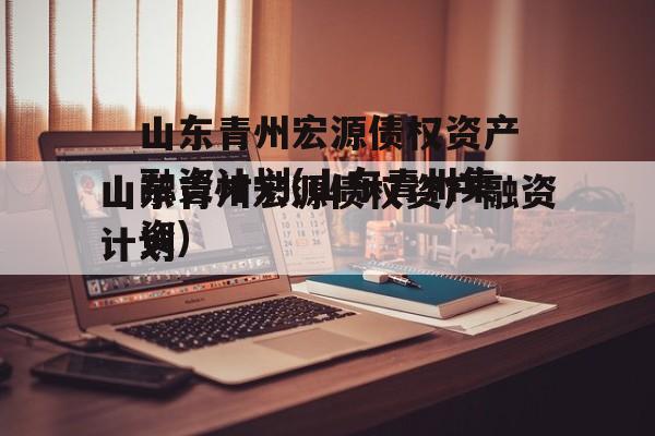 山东青州宏源债权资产融资计划(山东青州集资)