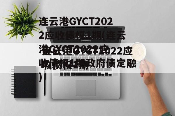 连云港GYCT2022应收债权1期(连云港GYCT2022应收债权1期政府债定融)