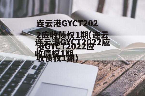 连云港GYCT2022应收债权1期(连云港GYCT2022应收债权1期)