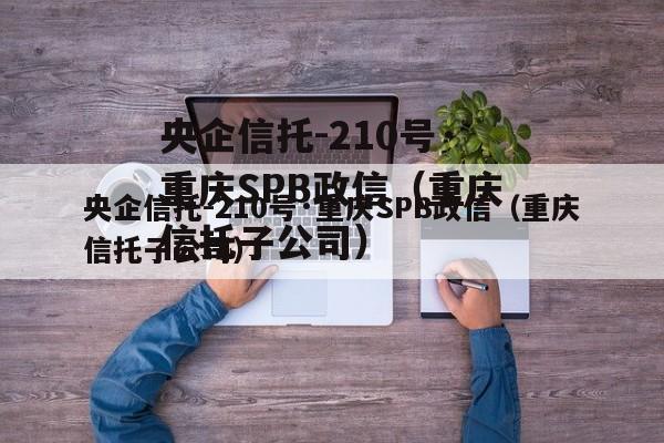 央企信托-210号·重庆SPB政信（重庆信托子公司）