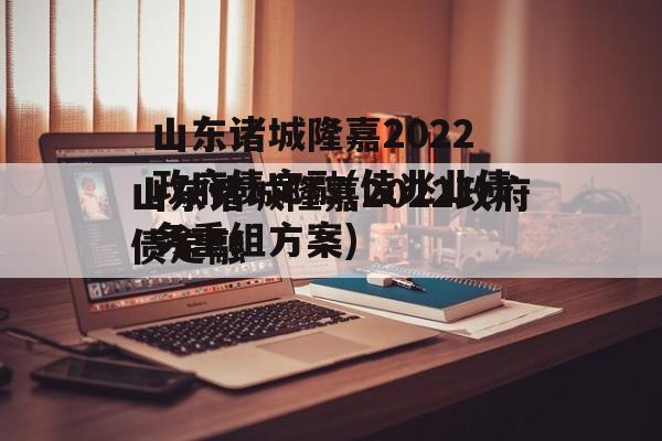 山东诸城隆嘉2022政府债定融(佳兆业债务重组方案)