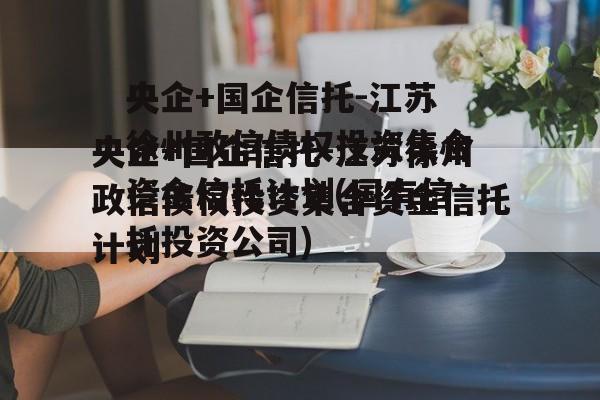 央企+国企信托-江苏徐州政信债权投资集合资金信托计划(国有信托投资公司)