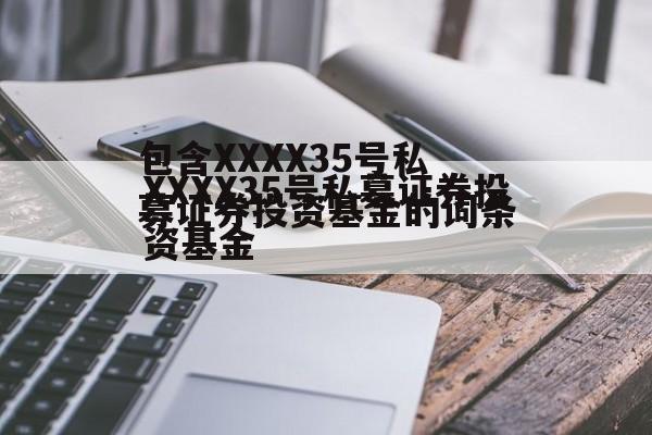 包含XXXX35号私募证券投资基金的词条