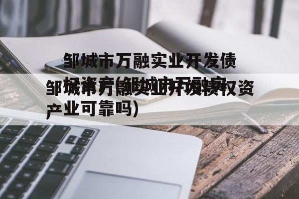 邹城市万融实业开发债权资产(邹城市万融实业可靠吗)