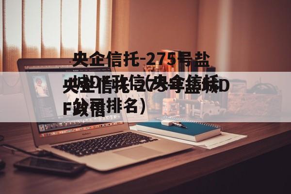 央企信托-275号盐城DF政信(央企信托公司排名)