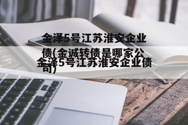 金泽5号江苏淮安企业债(金诚转债是哪家公司)