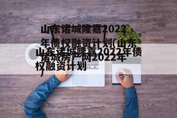 山东诸城隆嘉2022年债权融资计划(山东诸城房产网2022年)