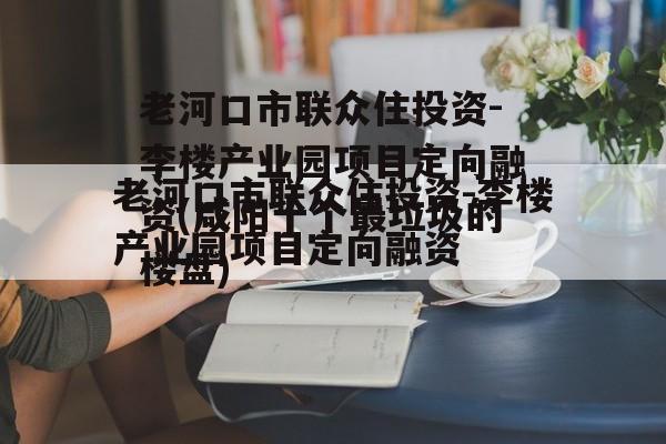 老河口市联众住投资-李楼产业园项目定向融资(咸阳十个最垃圾的楼盘)