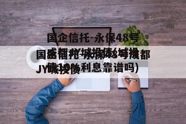 国企信托-永保48号成都JY城投债(城投债10%利息靠谱吗)