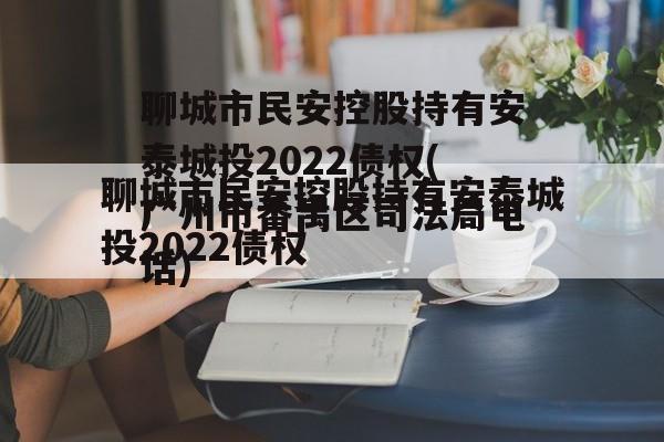 聊城市民安控股持有安泰城投2022债权(广州市番禺区司法局电话)