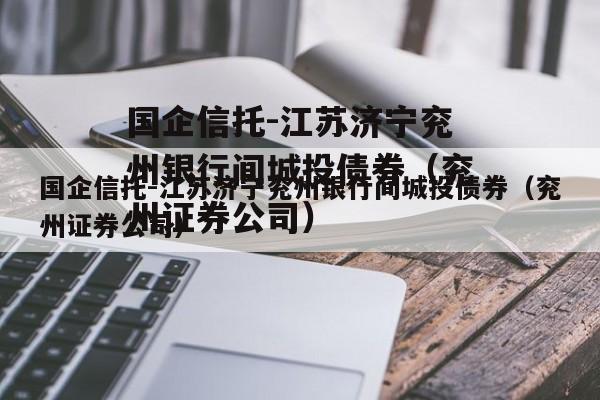 国企信托-江苏济宁兖州银行间城投债券（兖州证券公司）