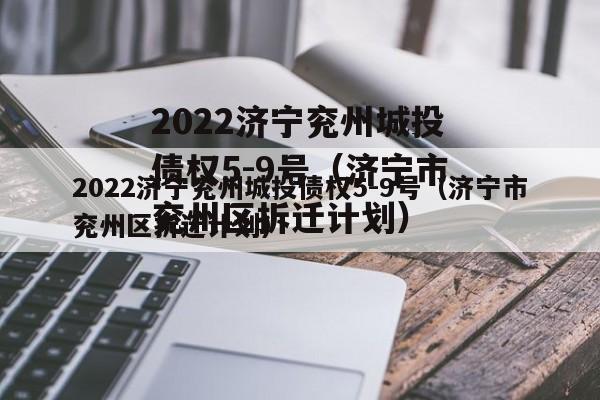 2022济宁兖州城投债权5-9号（济宁市兖州区拆迁计划）