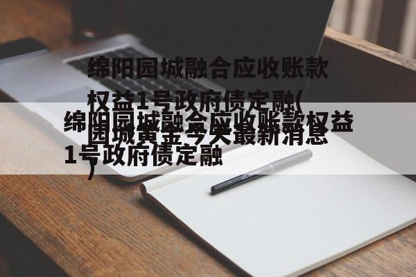 绵阳园城融合应收账款权益1号政府债定融(园城黄金今天最新消息)