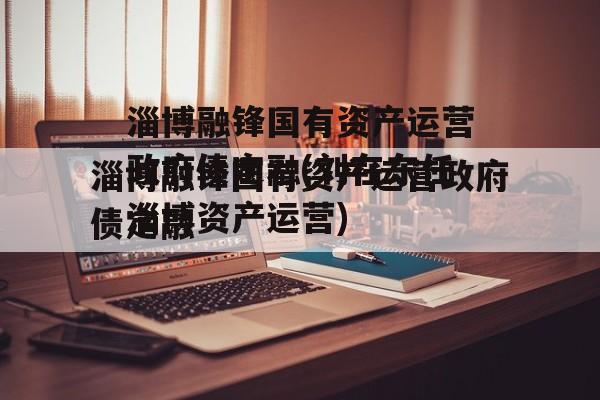 淄博融锋国有资产运营政府债定融(刘在东任淄博资产运营)