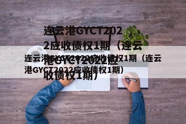 连云港GYCT2022应收债权1期（连云港GYCT2022应收债权1期）