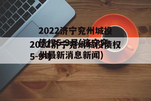 2022济宁兖州城投债权5-9号(济宁兖州最新消息新闻)