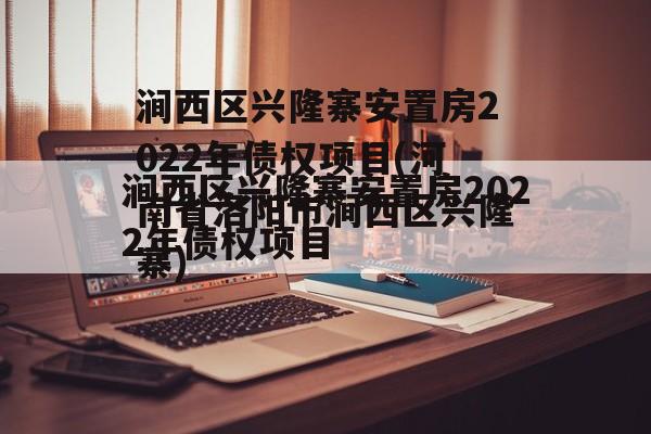 涧西区兴隆寨安置房2022年债权项目(河南省洛阳市涧西区兴隆寨)