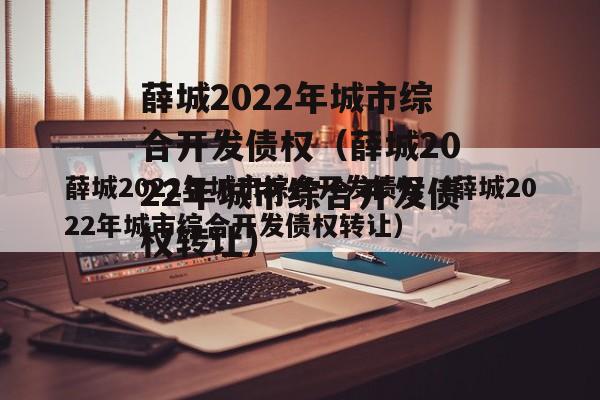 薛城2022年城市综合开发债权（薛城2022年城市综合开发债权转让）