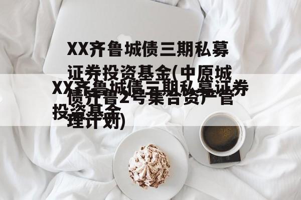 XX齐鲁城债三期私募证券投资基金(中原城债齐鲁2号集合资产管理计划)