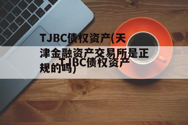 TJBC债权资产(天津金融资产交易所是正规的吗)