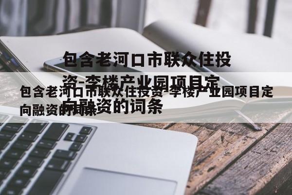 包含老河口市联众住投资-李楼产业园项目定向融资的词条