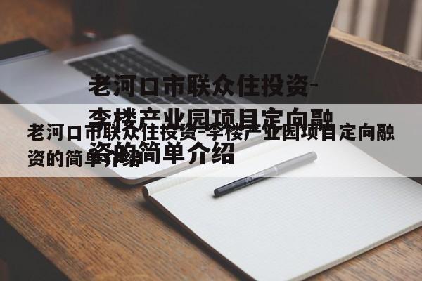 老河口市联众住投资-李楼产业园项目定向融资的简单介绍