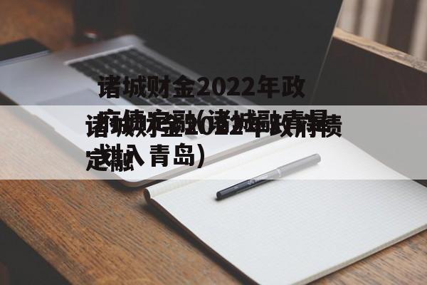 诸城财金2022年政府债定融(诸城融青是划入青岛)