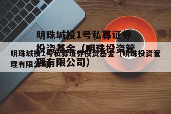 明珠城投1号私募证券投资基金（明珠投资管理有限公司）