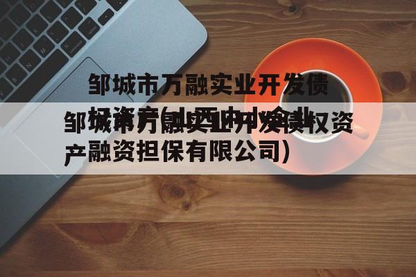 邹城市万融实业开发债权资产(山西中小企业融资担保有限公司)